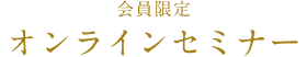 会員限定オンラインセミナー